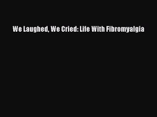 Read We Laughed We Cried: Life With Fibromyalgia PDF Online