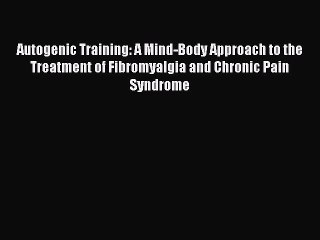 Read Autogenic Training: A Mind-Body Approach to the Treatment of Fibromyalgia and Chronic