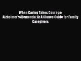 Read When Caring Takes Courage: Alzheimer's/Dementia: At A Glance Guide for Family Caregivers