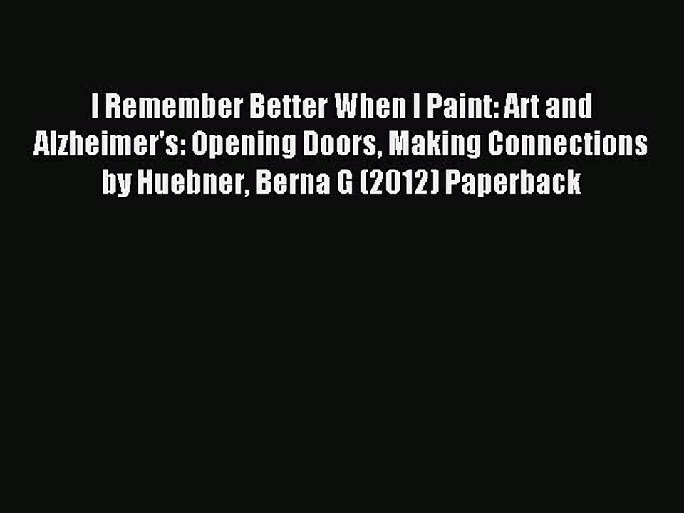 Read I Remember Better When I Paint: Art and Alzheimer's: Opening Doors Making Connections