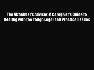 Read The Alzheimer's Advisor: A Caregiver's Guide to Dealing with the Tough Legal and Practical