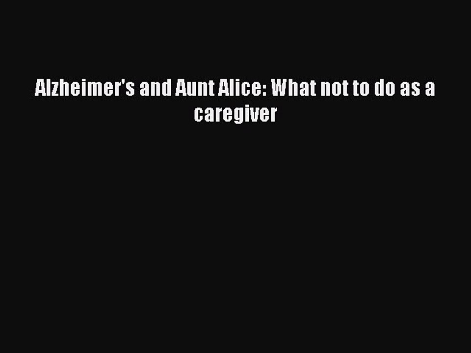 Read Alzheimer's and Aunt Alice: What not to do as a caregiver Ebook Free