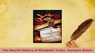 Download  The Secret History of Elizabeth Tudor Vampire Slayer  EBook