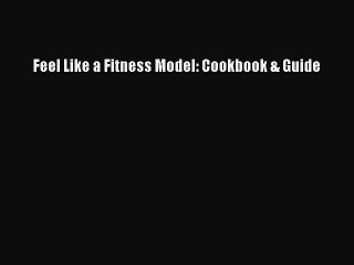 Download Feel Like a Fitness Model: Cookbook & Guide PDF Free