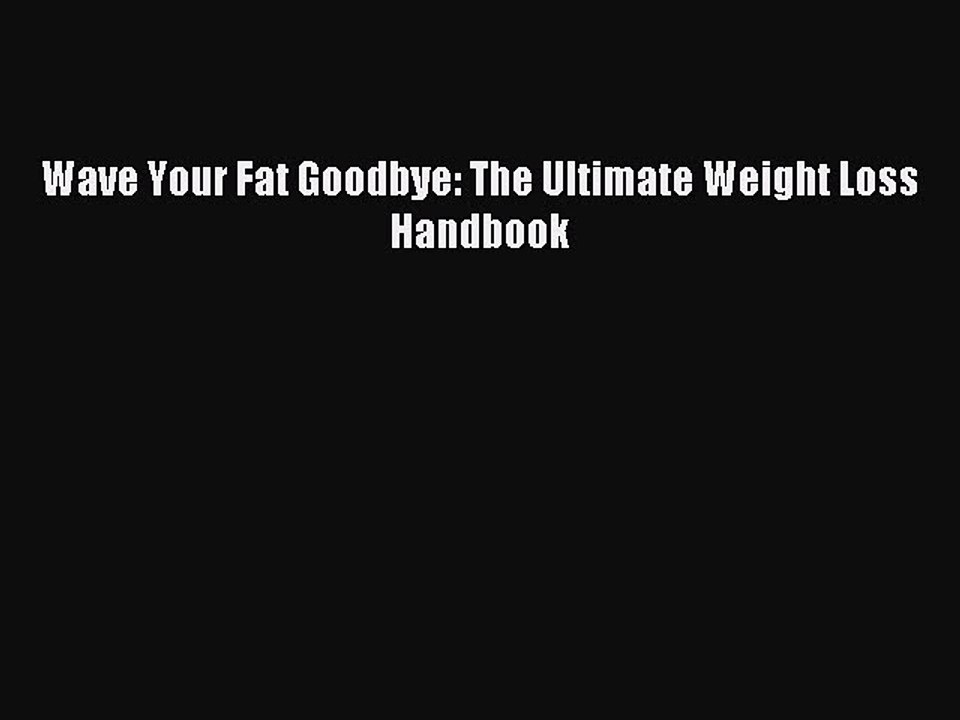 Read Wave Your Fat Goodbye: The Ultimate Weight Loss Handbook Ebook Free