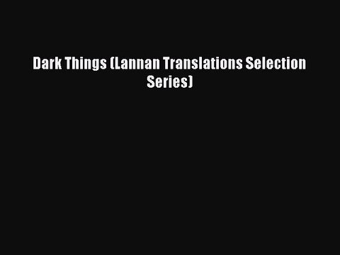 PDF Dark Things (Lannan Translations Selection Series) Free Books