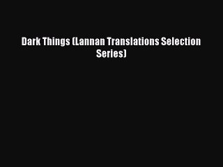 PDF Dark Things (Lannan Translations Selection Series) Free Books