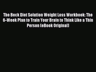Read The Beck Diet Solution Weight Loss Workbook: The 6-Week Plan to Train Your Brain to Think
