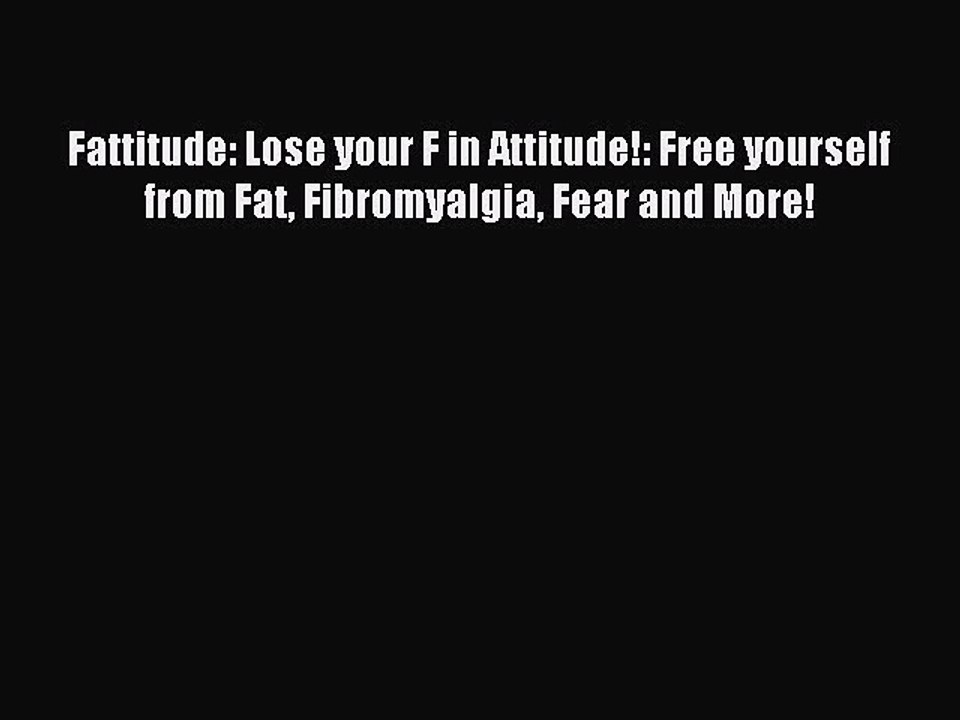 Download Fattitude: Lose your F in Attitude!: Free yourself from Fat Fibromyalgia Fear and