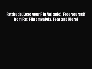 Download Fattitude: Lose your F in Attitude!: Free yourself from Fat Fibromyalgia Fear and
