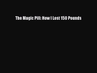 Read The Magic Pill: How I Lost 150 Pounds Ebook Free