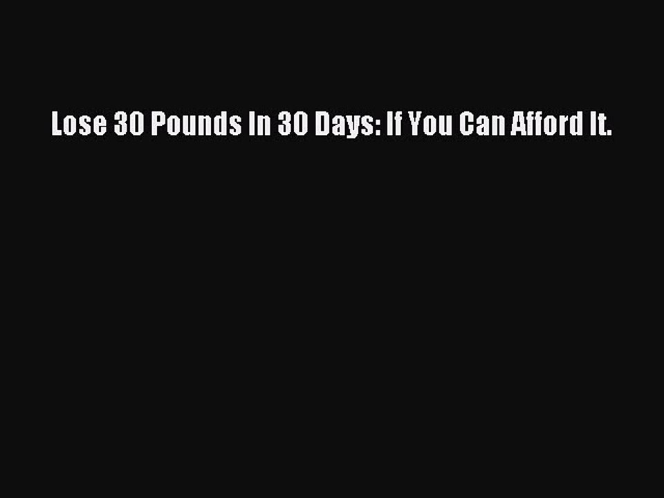 Read Lose 30 Pounds In 30 Days: If You Can Afford It. Ebook Free