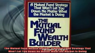FREE EBOOK ONLINE  The Mutual Fund Wealth Builder A Mutual Fund Strategy That Wont Let You Down No Matter Full Free