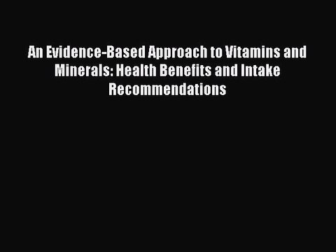 Read An Evidence-Based Approach to Vitamins and Minerals: Health Benefits and Intake Recommendations