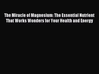 Read The Miracle of Magnesium: The Essential Nutrient That Works Wonders for Your Health and