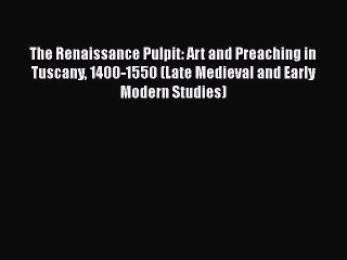 Download The Renaissance Pulpit: Art and Preaching in Tuscany 1400-1550 (Late Medieval and