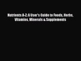 Read Nutrients A-Z: A User's Guide to Foods Herbs Vitamins Minerals & Supplements Ebook Free