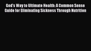 Read God's Way to Ultimate Health: A Common Sense Guide for Eliminating Sickness Through Nutrition