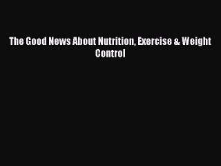 Read The Good News About Nutrition Exercise & Weight Control Ebook Free