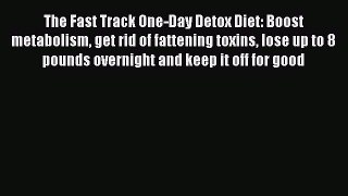 Read The Fast Track One-Day Detox Diet: Boost metabolism get rid of fattening toxins lose up