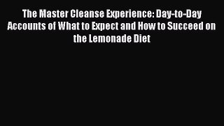 Read The Master Cleanse Experience: Day-to-Day Accounts of What to Expect and How to Succeed