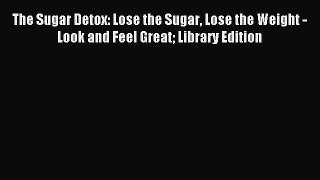 Read The Sugar Detox: Lose the Sugar Lose the Weight - Look and Feel Great Library Edition
