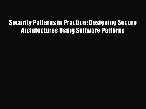 Read Security Patterns in Practice: Designing Secure Architectures Using Software Patterns
