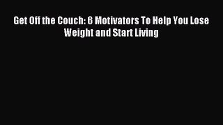 Read Get Off the Couch: 6 Motivators To Help You Lose Weight and Start Living Ebook Free
