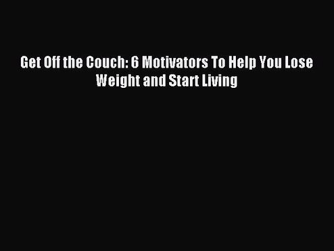 Read Get Off the Couch: 6 Motivators To Help You Lose Weight and Start Living Ebook Free