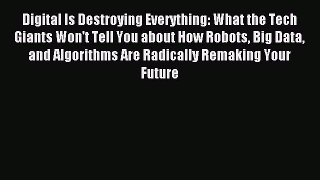 Read Digital Is Destroying Everything: What the Tech Giants Won't Tell You about How Robots