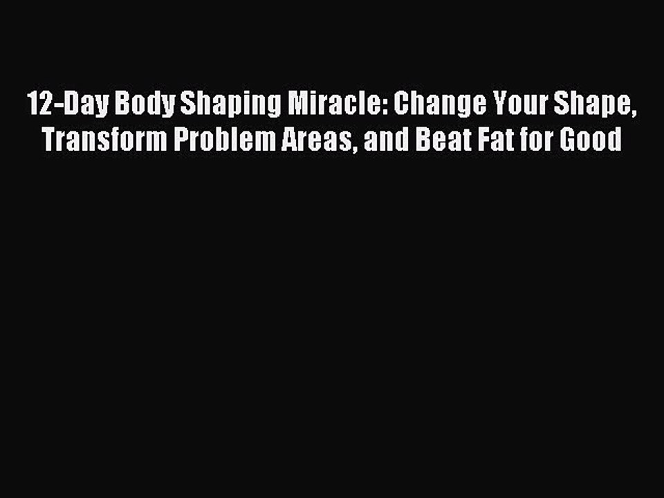 Read 12-Day Body Shaping Miracle: Change Your Shape Transform Problem Areas and Beat Fat for