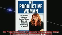 Free PDF Downlaod  The Productive Woman The Ultimate Guide to Getting Things Done and Increasing  FREE BOOOK ONLINE