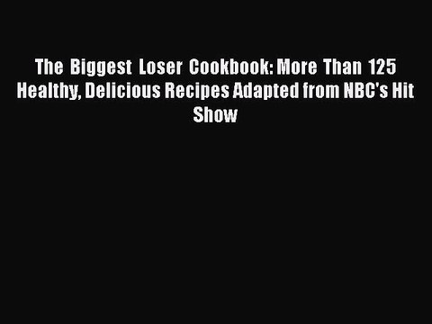 Read The Biggest Loser Cookbook: More Than 125 Healthy Delicious Recipes Adapted from NBC's