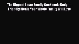 Read The Biggest Loser Family Cookbook: Budget-Friendly Meals Your Whole Family Will Love Ebook