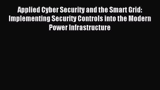 Read Applied Cyber Security and the Smart Grid: Implementing Security Controls into the Modern