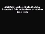Read Adults Who Color Sugar Skulls: A Dia de Los Muertos Adult Coloring Book Featuring 30 Unique