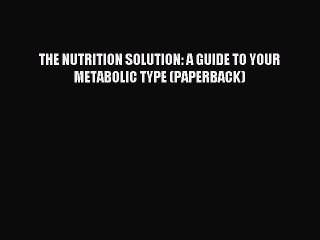 Read THE NUTRITION SOLUTION: A GUIDE TO YOUR METABOLIC TYPE (PAPERBACK) Ebook Free
