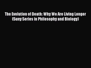 Read The Evolution of Death: Why We Are Living Longer (Suny Series in Philosophy and Biology)