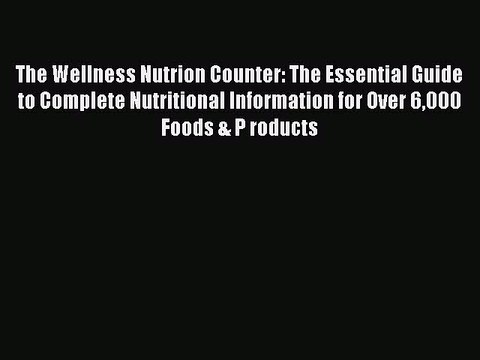 Read The Wellness Nutrion Counter: The Essential Guide to Complete Nutritional Information