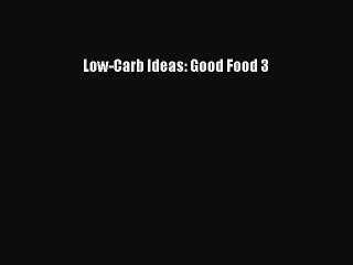 Read Low-Carb Ideas: Good Food 3 Ebook Free