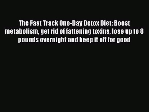 Read The Fast Track One-Day Detox Diet: Boost metabolism get rid of fattening toxins lose up