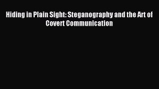 Read Hiding in Plain Sight: Steganography and the Art of Covert Communication Ebook Free
