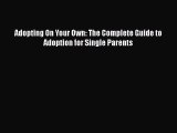 Download Adopting On Your Own: The Complete Guide to Adoption for Single Parents  Read Online