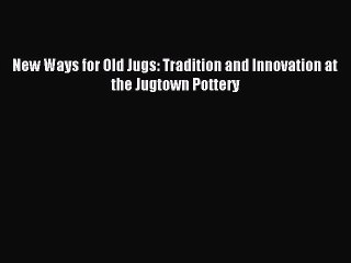 [Download PDF] New Ways for Old Jugs: Tradition and Innovation at the Jugtown Pottery Ebook