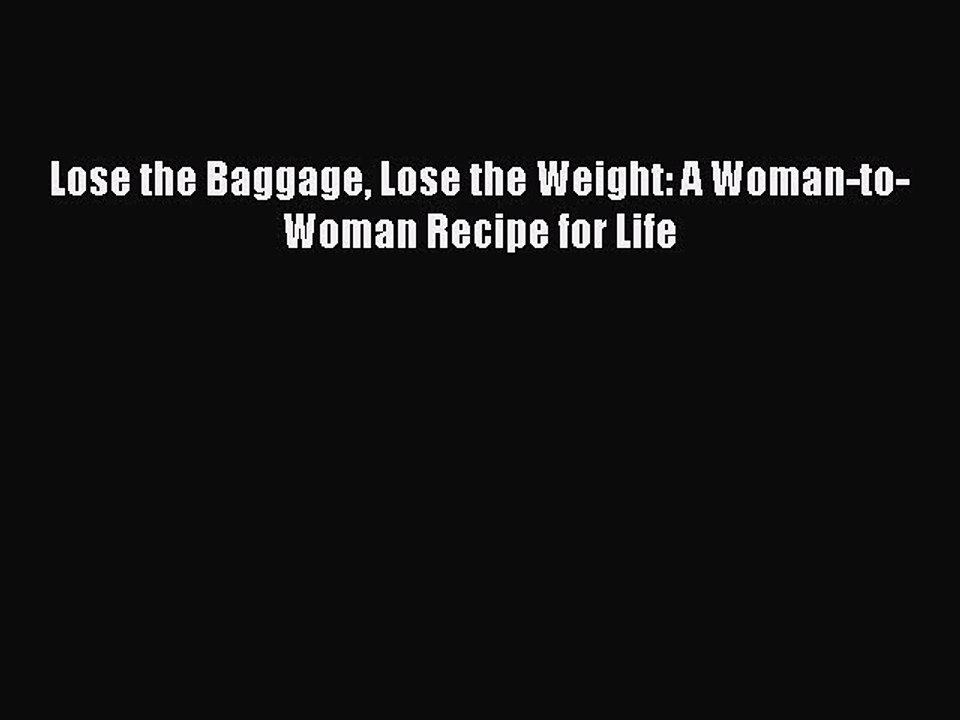 Read Lose the Baggage Lose the Weight: A Woman-to-Woman Recipe for Life Ebook Free