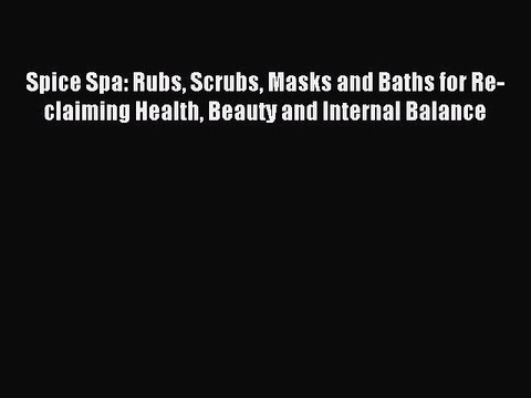 Read Spice Spa: Rubs Scrubs Masks and Baths for Re-claiming Health Beauty and Internal Balance