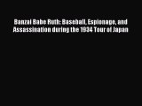 Download Banzai Babe Ruth: Baseball Espionage and Assassination during the 1934 Tour of Japan