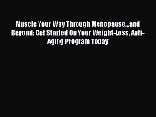 Read Muscle Your Way Through Menopause...and Beyond: Get Started On Your Weight-Loss Anti-Aging