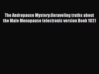 Read The Andropause Mystery:Unraveling truths about the Male Menopause (electronic version
