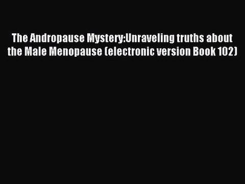 Read The Andropause Mystery:Unraveling truths about the Male Menopause (electronic version